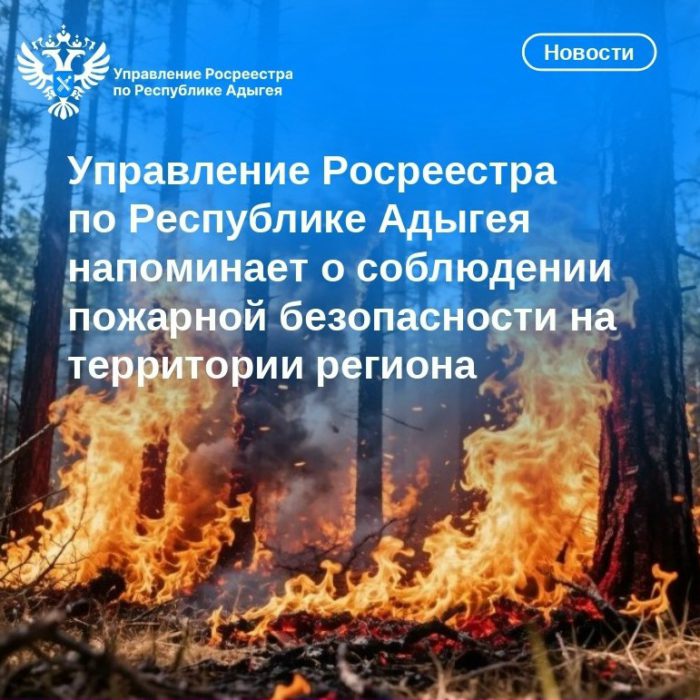 Управление Росреестра по Республике Адыгея напоминает о соблюдении пожарной безопасности на территории региона